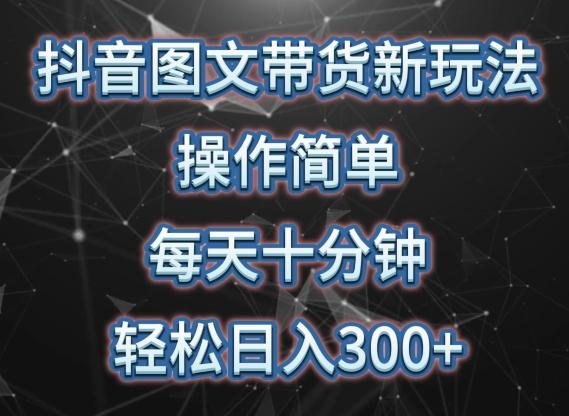 抖音图文带货新玩法， 操作简单，每天十分钟，轻松日入300+，可矩阵操作【揭秘】-Ai创业网