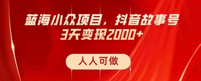 蓝海小众项目，抖音故事号，三天变现2000+，人人可做！-Ai创业网