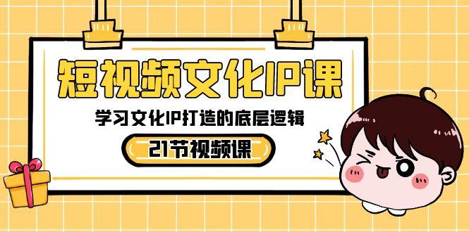 短视频文化IP课，学习文化IP打造的底层逻辑(21节课)-Ai创业网