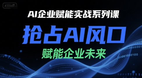 AI企业赋能实战系列课，抢占AI风口，赋能企业未来-Ai创业网