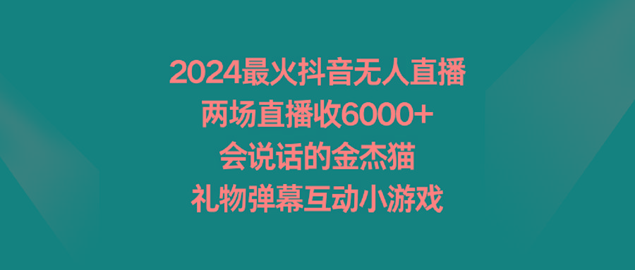 2024最火抖音无人直播，两场直播收6000+会说话的金杰猫 礼物弹幕互动小游戏-Ai创业网
