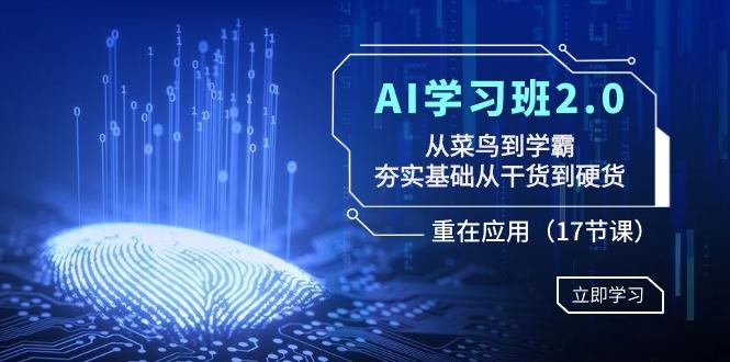 AI学习班2.0：从菜鸟到学霸，夯实基础从干货到硬货，重在应用(17节课)-Ai创业网