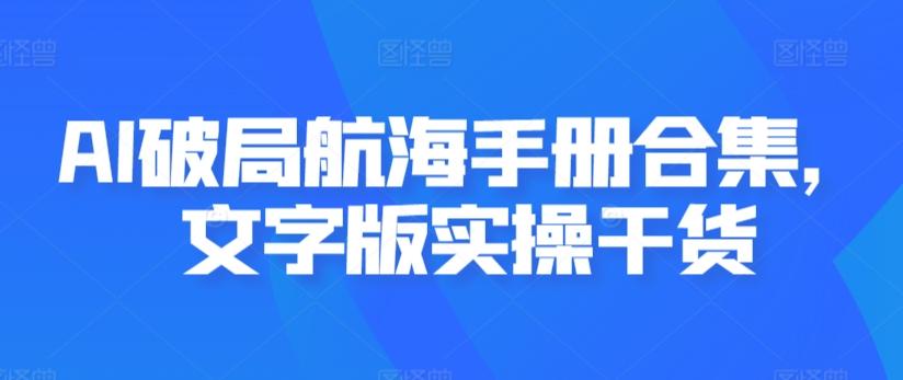 AI破局航海手册合集，文字版实操干货-Ai创业网
