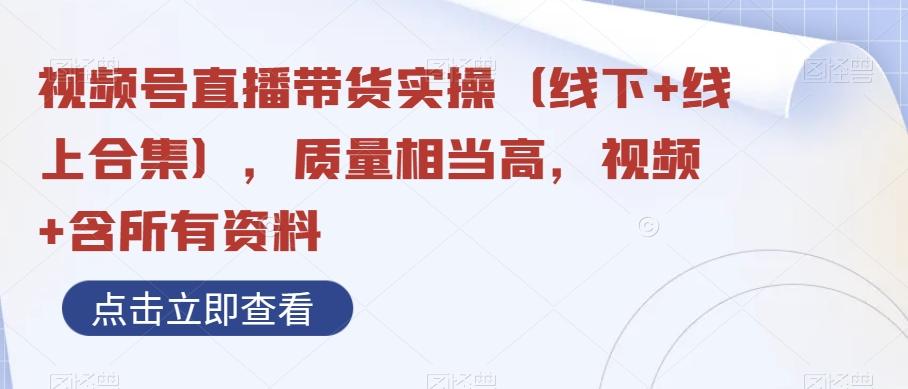 视频号直播带货实操（线下+线上合集），质量相当高，视频+含所有资料-Ai创业网