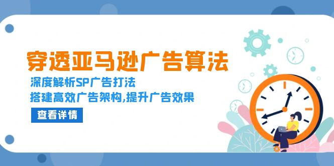 穿透亚马逊广告算法，深度解析SP广告打法，搭建高效广告架构,提升广告效果-Ai创业网
