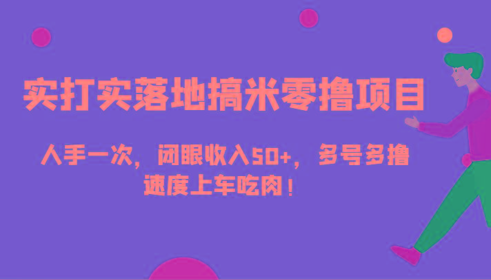 实打实落地搞米零撸项目，人手一次，闭眼收入50+，多号多撸，速度上车吃肉！-Ai创业网