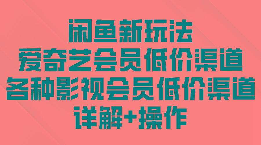 (9950期)闲鱼新玩法，爱奇艺会员低价渠道，各种影视会员低价渠道详解-Ai创业网