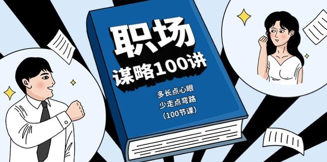 职场谋略100讲：多长点心眼，少走点弯路(100节课)-Ai创业网