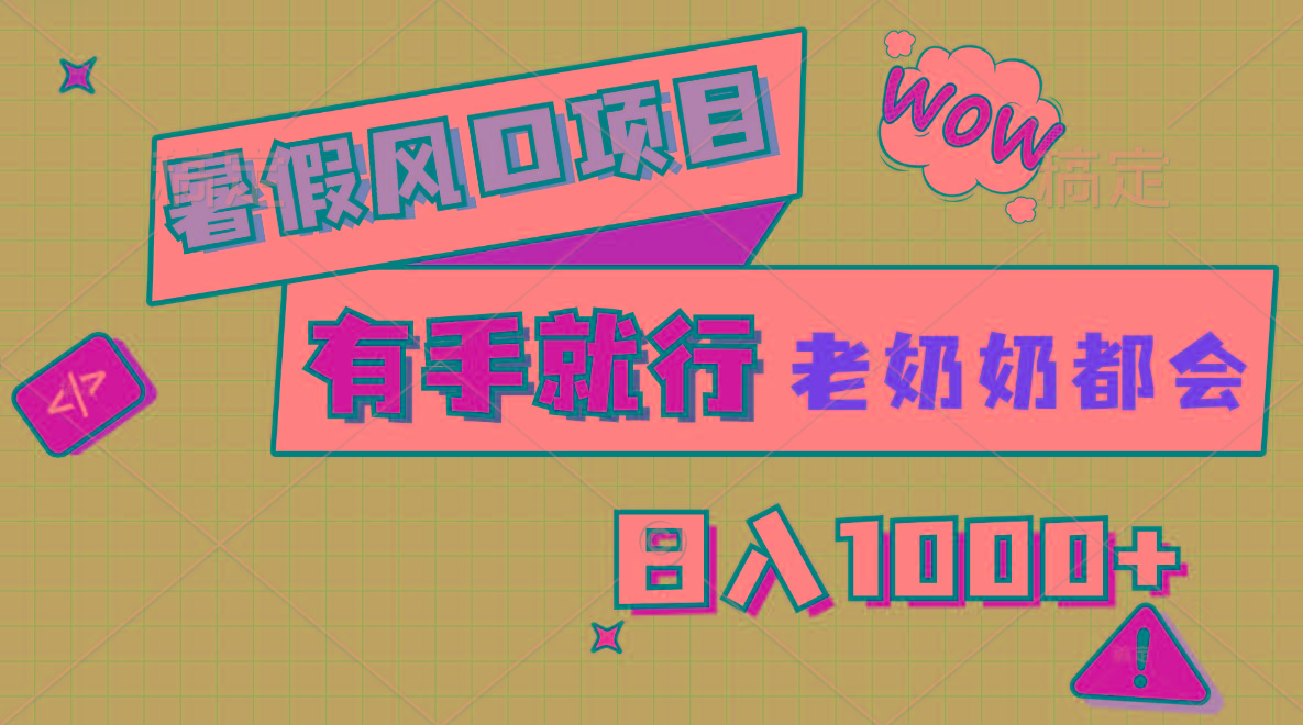 暑假风口项目，有手就行，老奶奶都会，轻松日入1000+-Ai创业网