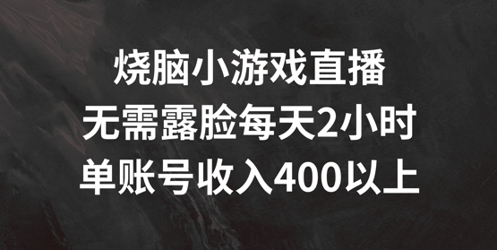烧脑小游戏直播，无需露脸每天2小时，单账号日入400+【揭秘】-Ai创业网