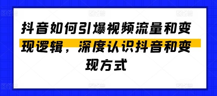抖音如何引爆视频流量和变现逻辑，深度认识抖音和变现方式-Ai创业网