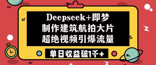 Deepseek+即梦制作建筑航拍大片超绝视频引爆流量单日收益破1k+-Ai创业网