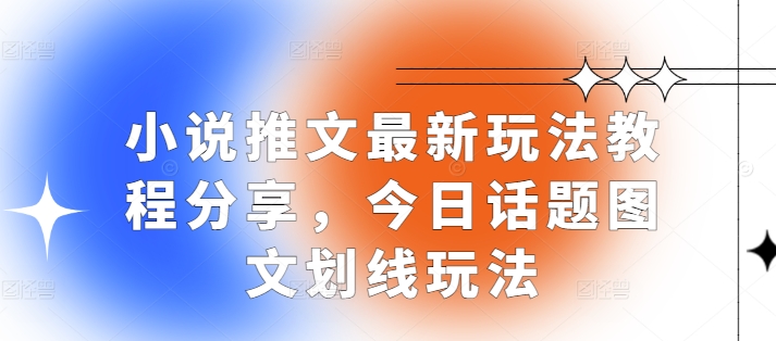小说推文最新玩法教程分享，今日话题图文划线玩法-Ai创业网