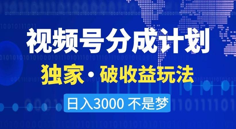 视频号分成计划，独家·破收益玩法，日入3000不是梦【揭秘】-Ai创业网