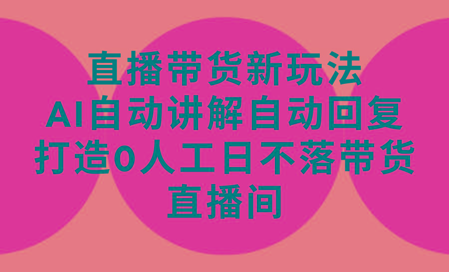 (9328期)直播带货新玩法，AI自动讲解自动回复 打造0人工日不落带货直播间-教程+软件-Ai创业网
