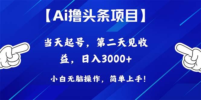 Ai撸头条，当天起号，第二天见收益，日入3000+-Ai创业网