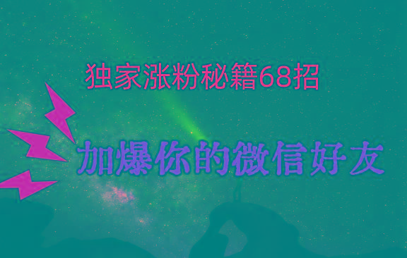 独家引流秘籍68招，深藏多年的压箱底，效果惊人，加爆你的微信好友！-Ai创业网