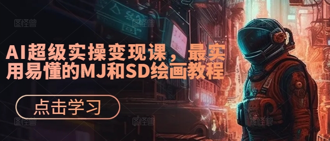 AI超级实操变现课，最实用易懂的MJ和SD绘画教程-Ai创业网
