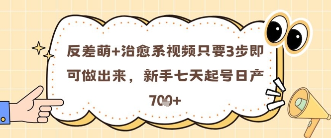 反差萌+治愈系视频只要3步即可做出来，新手七天起号日产7张-Ai创业网