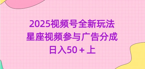 2025视频号全新玩法-星座视频参与广告分成，日入50+上-Ai创业网