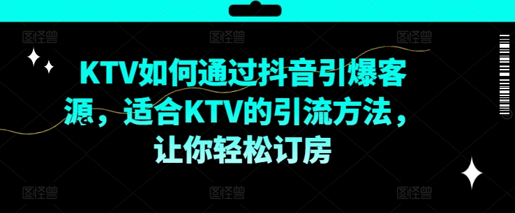 KTV抖音短视频营销，KTV如何通过抖音引爆客源，适合KTV的引流方法，让你轻松订房-Ai创业网