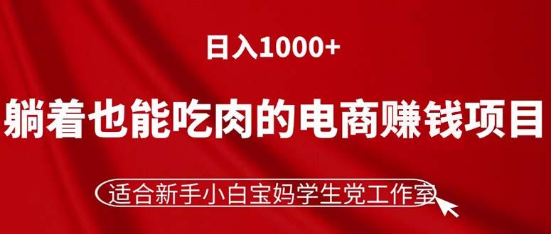 躺着也能吃肉的电商赚钱项目，日入1000+，适合新手小白宝妈学生党工作室-Ai创业网