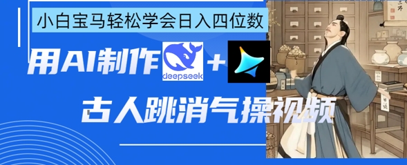 AI古人跳消气操视频制作，deepseek+即梦，小白宝马轻松学会日入四位数-Ai创业网