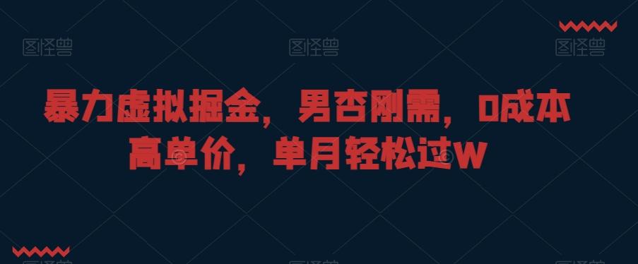暴力虚拟掘金，男杏刚需，0成本高单价，单月轻松过W【揭秘】-Ai创业网