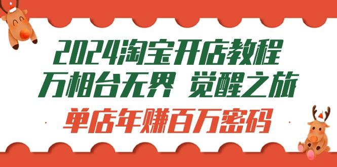 (9799期)2024淘宝开店教程-万相台无界 觉醒-之旅：单店年赚百万密码(99节视频课)-Ai创业网