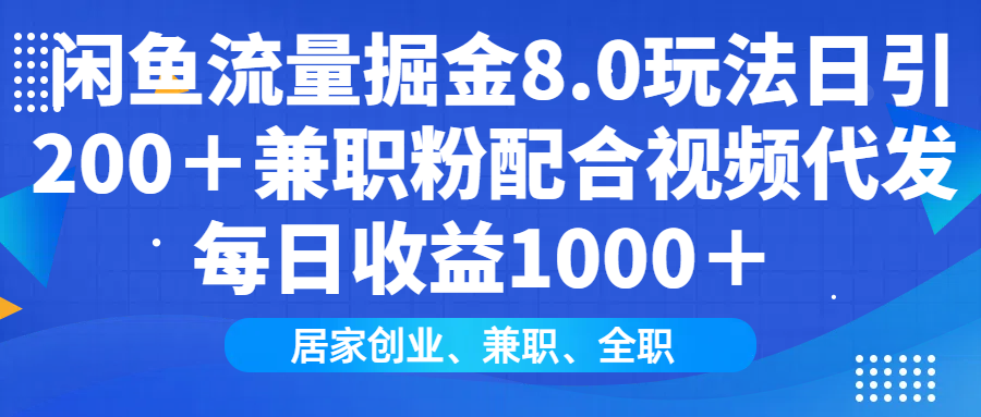 闲鱼流量掘金8.0玩法日引200＋兼职粉配合视频代发日入1000＋收益适合互...-Ai创业网