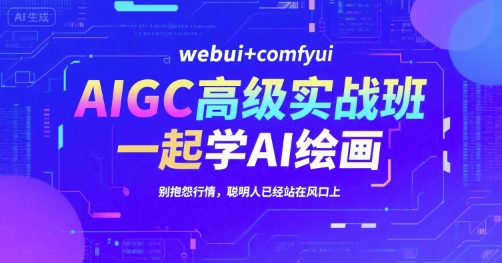 AIGC高级实战班，webui+comfyui，一起学AI绘画，别抱怨行情，聪明人已经站在风口上-Ai创业网