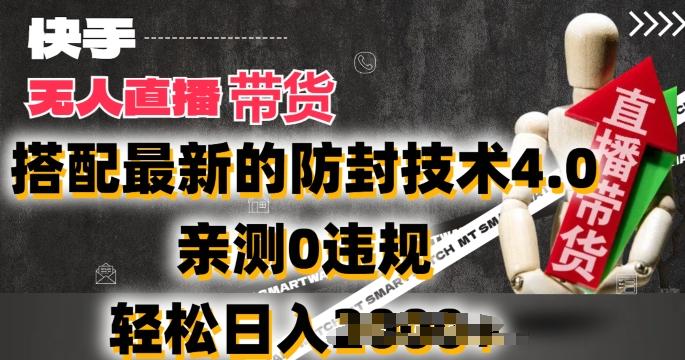 2024年快手无人直播卖货，搭配最新的防封技术4.0.亲测0违规，轻松日入2k【揭秘】-Ai创业网