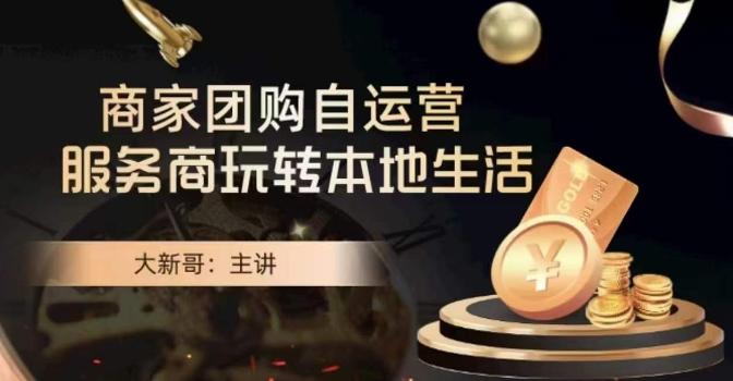 大新哥·商家团购自运营-玩转本地生活-Ai创业网