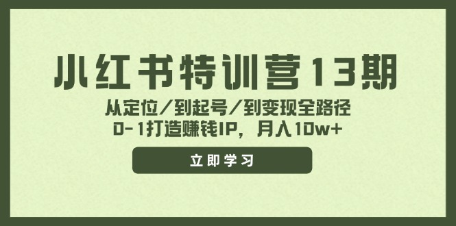小红书特训营13期，从定位/到起号/到变现全路径，0-1打造赚钱IP，月入10w+-Ai创业网