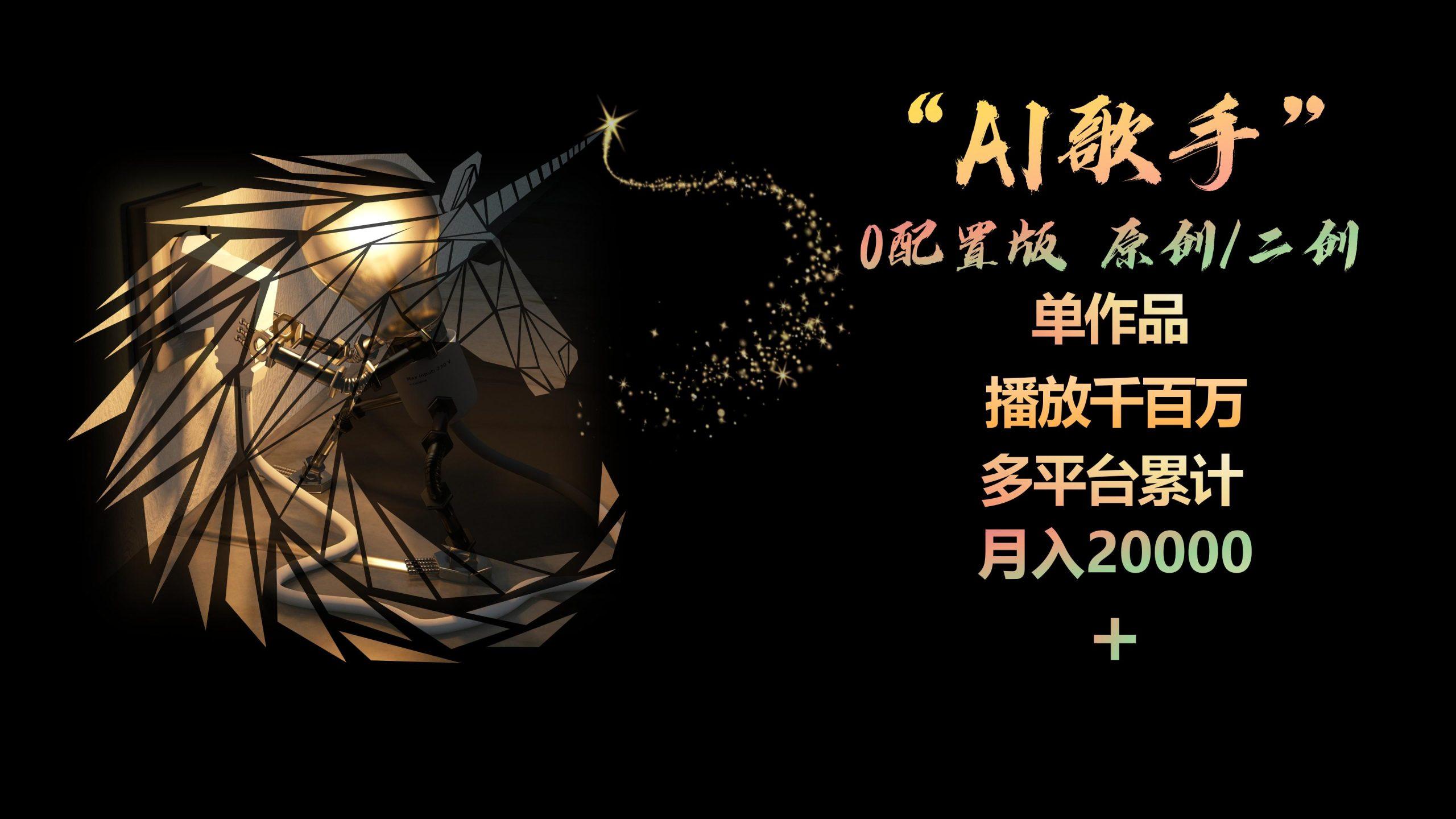 AI歌手，0配置版，原创/二创，单作品播放千百万，多平台累计，月入20000+-Ai创业网