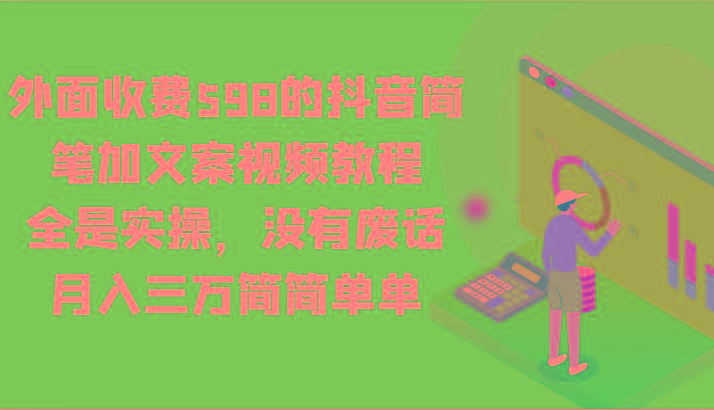 外面收费598的抖音简笔加文案视频教程，全是实操，没有废话，月入三万简简单单-Ai创业网
