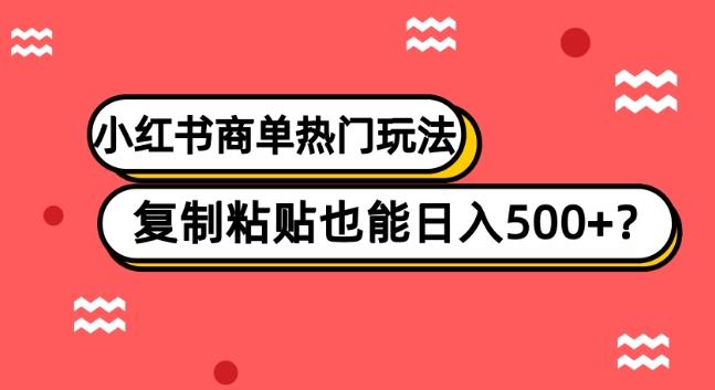 小红书商单热门玩法，复制粘贴也能日入500+-Ai创业网