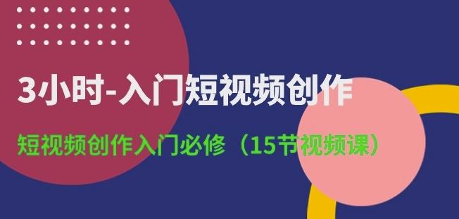 3小时-入门短视频创作：短视频创作入门必修(15节视频课)-Ai创业网