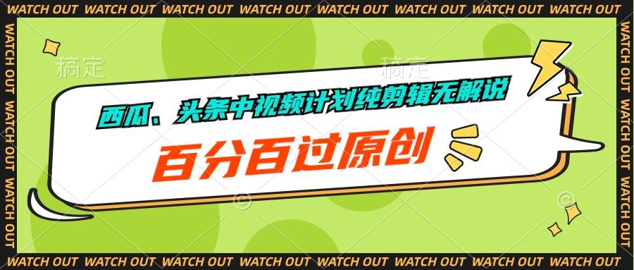 西瓜、头条中视频计划纯剪辑无解说，百分百过原创-Ai创业网