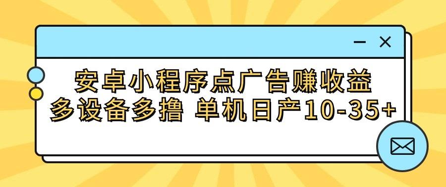 安卓小程序点广告赚收益，多设备多撸 单机日产10-35+-Ai创业网
