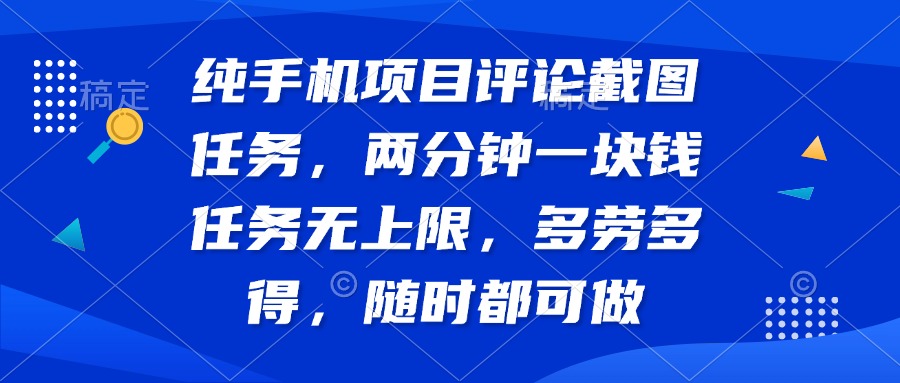 纯手机项目评论截图任务，两分钟一块钱 任务无上限多劳多得，随时随地...-Ai创业网