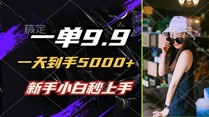 一单9.9，一天到手5000+，不挑人，小白当天上手，制作作品只需1分钟-Ai创业网