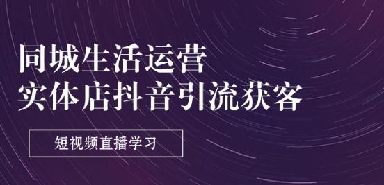 同城生活运营-实体店抖音引流获客：短视频直播学习(9节课)-Ai创业网