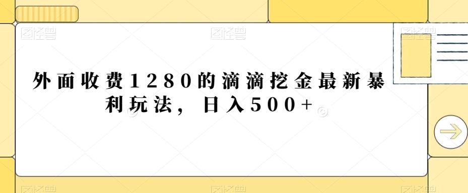 外面收费1280的滴滴挖金最新暴利玩法，日入500+-Ai创业网