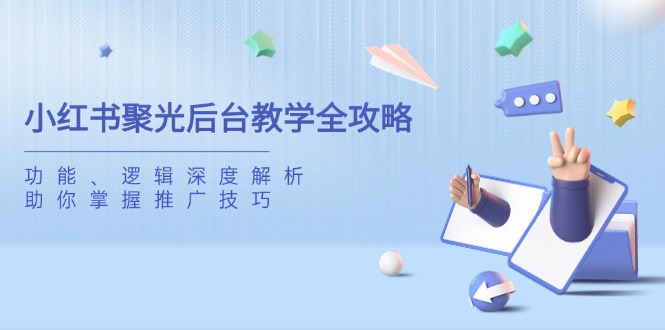 小红书聚光后台教学全攻略，功能、逻辑深度解析，助你掌握推广技巧-Ai创业网