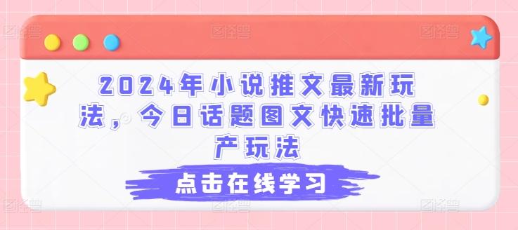 2024年小说推文最新玩法，今日话题图文快速批量产玩法-Ai创业网