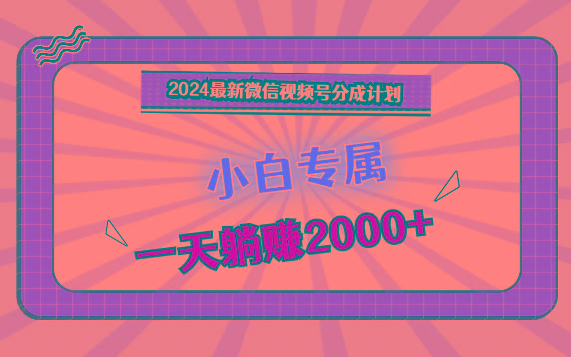 2024最新微信视频号分成计划，对新人友好，一天躺赚2000+-Ai创业网