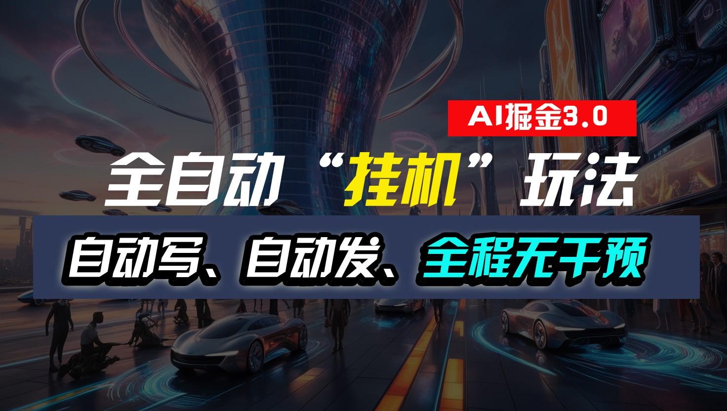 全自动掘金“挂机”玩法，自动写作自动发布，全程无干预，完全免费，超简单-Ai创业网