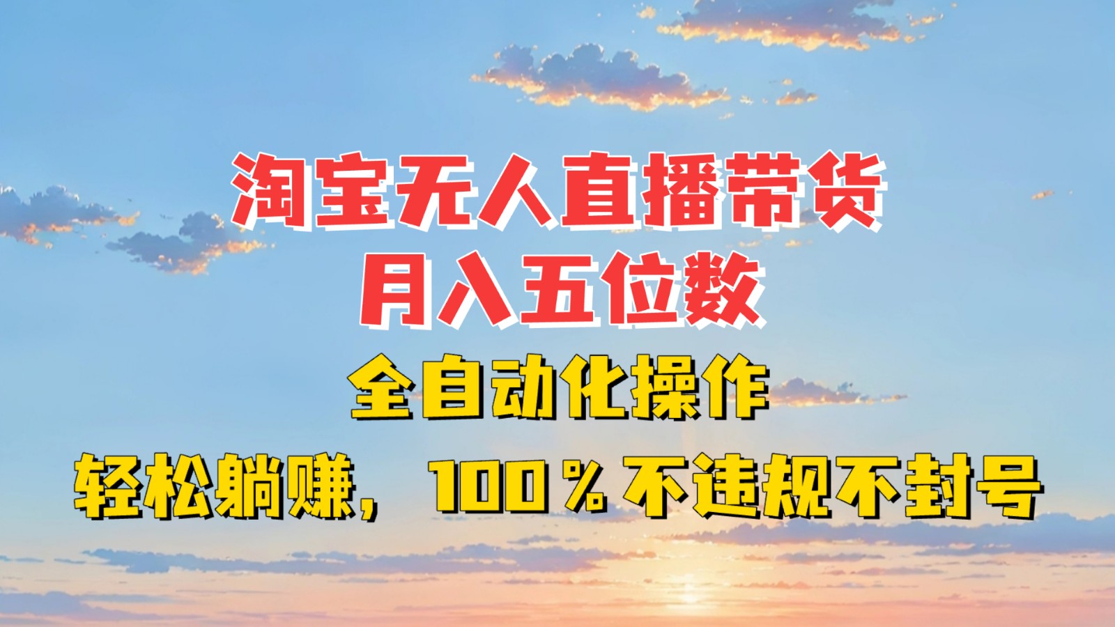 淘宝无人直播带货，月入五位数，全自动化操作，轻松躺赚，100%不违规不封号-Ai创业网
