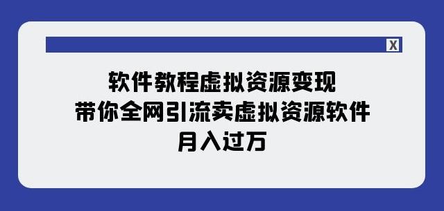软件教程虚拟资源变现：带你全网引流卖虚拟资源软件，月入过万（11节课）-Ai创业网